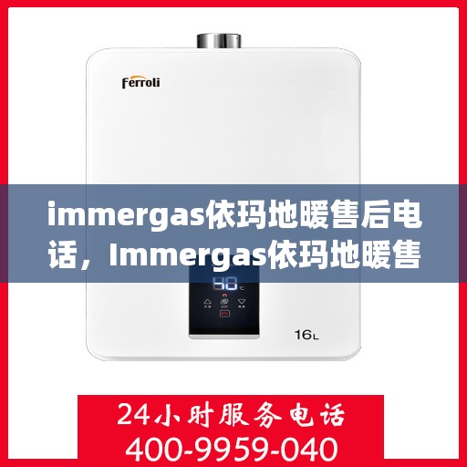 immergas依玛地暖售后电话，Immergas依玛地暖售后服务热线及电话支持指南