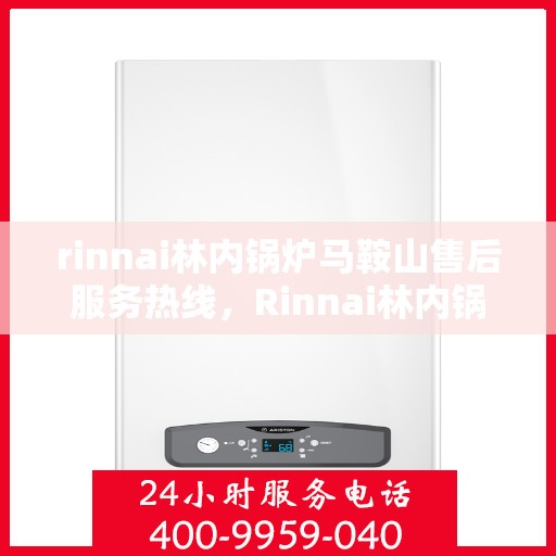 rinnai林内锅炉马鞍山售后服务热线，Rinnai林内锅炉马鞍山售后服务热线，专业解决您的锅炉问题