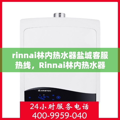 rinnai林内热水器盐城客服热线，Rinnai林内热水器盐城客服热线，专业解决您的热水难题